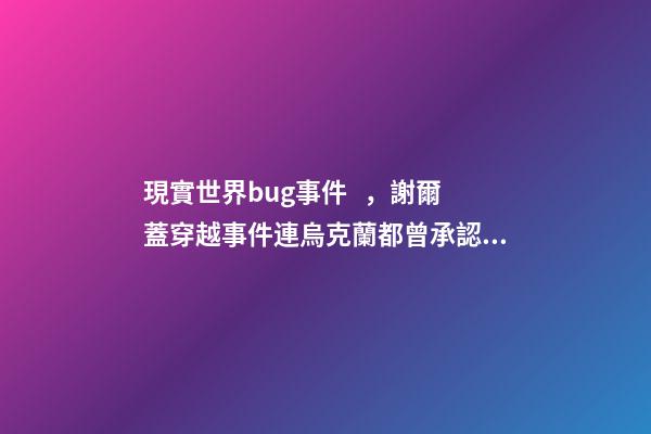現實世界bug事件，謝爾蓋穿越事件連烏克蘭都曾承認過的穿越事件